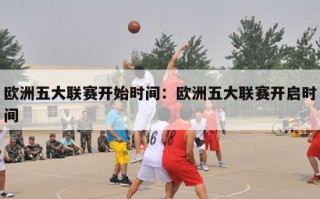 欧洲五大联赛开始时间：欧洲五大联赛开启时间