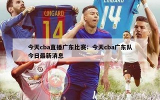 今天cba直播广东比赛：今天cba广东队今日最新消息