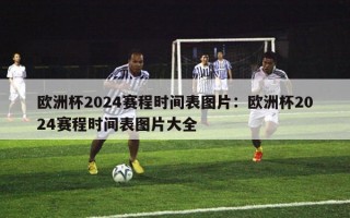 欧洲杯2024赛程时间表图片：欧洲杯2024赛程时间表图片大全