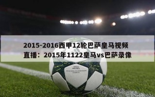 2015-2016西甲12轮巴萨皇马视频直播：2015年1122皇马vs巴萨录像