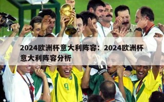 2024欧洲杯意大利阵容：2024欧洲杯意大利阵容分析