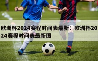 欧洲杯2024赛程时间表最新：欧洲杯2024赛程时间表最新图