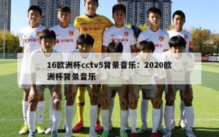 16欧洲杯cctv5背景音乐：2020欧洲杯背景音乐