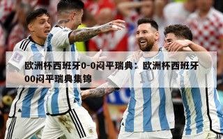 欧洲杯西班牙0-0闷平瑞典：欧洲杯西班牙00闷平瑞典集锦