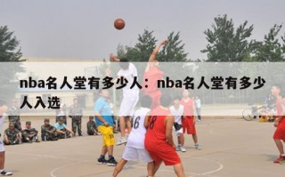 nba名人堂有多少人：nba名人堂有多少人入选