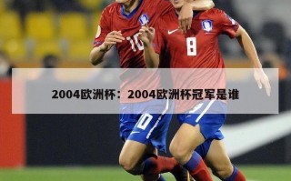 2004欧洲杯：2004欧洲杯冠军是谁