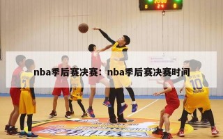 nba季后赛决赛：nba季后赛决赛时间