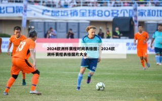 2024欧洲杯赛程时间表格图：2024欧洲杯赛程表格图片大全