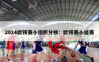 2024欧预赛小组积分榜：欧预赛小组赛