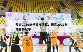 预言2026年世界杯冠军：预言2022年世界杯冠军