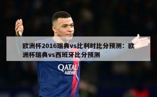 欧洲杯2016瑞典vs比利时比分预测：欧洲杯瑞典vs西班牙比分预测