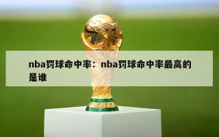 nba罚球命中率：nba罚球命中率最高的是谁