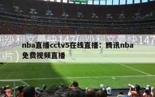 nba直播cctv5在线直播：腾讯nba免费视频直播