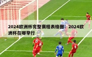 2024欧洲杯完整赛程表格图：2024欧洲杯在哪举行