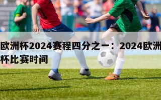 欧洲杯2024赛程四分之一：2024欧洲杯比赛时间