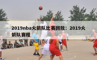 2019nba火箭队比赛回放：2019火箭队赛程