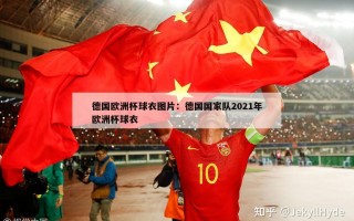 德国欧洲杯球衣图片：德国国家队2021年欧洲杯球衣