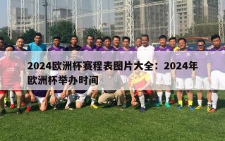 2024欧洲杯赛程表图片大全：2024年欧洲杯举办时间