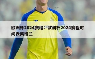 欧洲杯2024赛程：欧洲杯2024赛程时间表英格兰