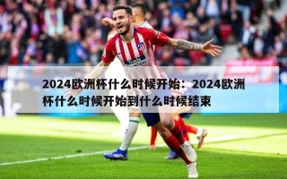 2024欧洲杯什么时候开始：2024欧洲杯什么时候开始到什么时候结束