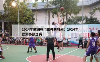 2024年欧洲杯门票开售时间：2024年欧洲杯预选赛