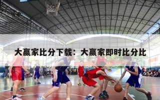 大赢家比分下载：大赢家即时比分比