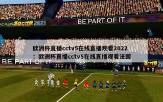 欧洲杯直播cctv5在线直播观看2022：欧洲杯直播cctv5在线直播观看法国