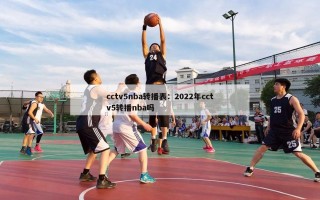 cctv5nba转播表：2022年cctv5转播nba吗