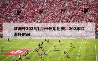 欧洲杯2025几月份开始比赛：202年欧洲杯时间