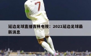 延边足球直播吉林电视：2021延边足球最新消息