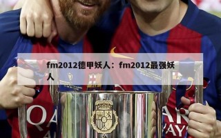 fm2012德甲妖人：fm2012最强妖人