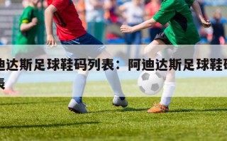 阿迪达斯足球鞋码列表：阿迪达斯足球鞋码对照表