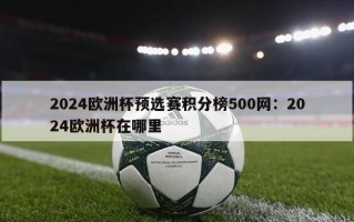 2024欧洲杯预选赛积分榜500网：2024欧洲杯在哪里