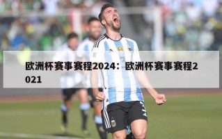 欧洲杯赛事赛程2024：欧洲杯赛事赛程2021