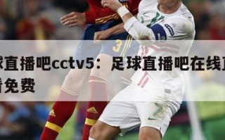 足球直播吧cctv5：足球直播吧在线直播观看免费