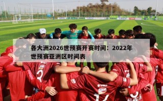 各大洲2026世预赛开赛时间：2022年世预赛亚洲区时间表