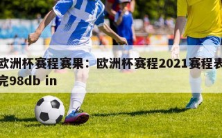 欧洲杯赛程赛果：欧洲杯赛程2021赛程表完98db in