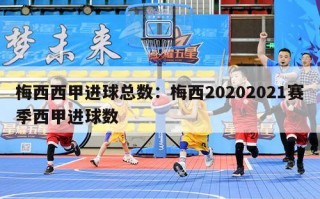 梅西西甲进球总数：梅西20202021赛季西甲进球数