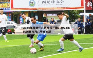 2024年欧洲杯几月几号开始：2024年欧洲杯几月几号开始踢