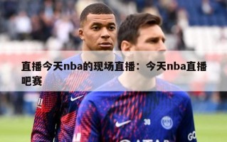 直播今天nba的现场直播：今天nba直播吧赛