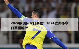 2024欧洲杯今日赛程：2024欧洲杯今日赛程解析