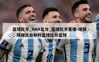 篮球比分_NBA比分_篮球比分直播-球探：球探比分即时篮球比分篮球