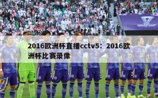 2016欧洲杯直播cctv5：2016欧洲杯比赛录像