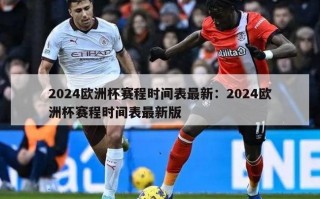 2024欧洲杯赛程时间表最新：2024欧洲杯赛程时间表最新版