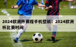 2024欧洲杯赛程手机壁纸：2024欧洲杯比赛时间