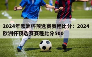 2024年欧洲杯预选赛赛程比分：2024欧洲杯预选赛赛程比分500