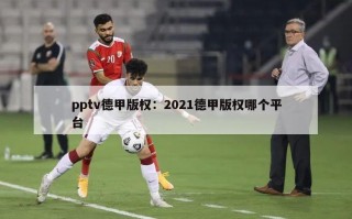 pptv德甲版权：2021德甲版权哪个平台