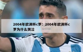 2004年欧洲杯c罗：2004年欧洲杯c罗为什么哭泣