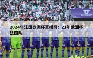 2024年法国欧洲杯直播网：21年欧洲杯法国队