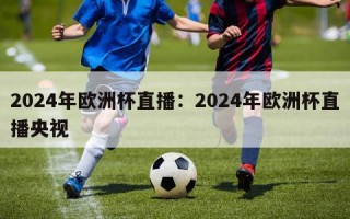 2024年欧洲杯直播：2024年欧洲杯直播央视